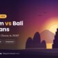 Vietnam vs Bali for Indians: Which Should You Choose in 2026?